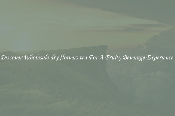 Discover Wholesale dry flowers tea For A Fruity Beverage Experience 