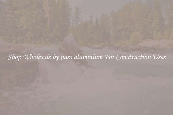 Shop Wholesale by pass aluminium For Construction Uses