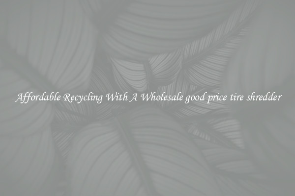Affordable Recycling With A Wholesale good price tire shredder