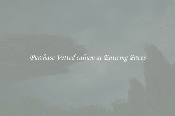 Purchase Vetted calium at Enticing Prices