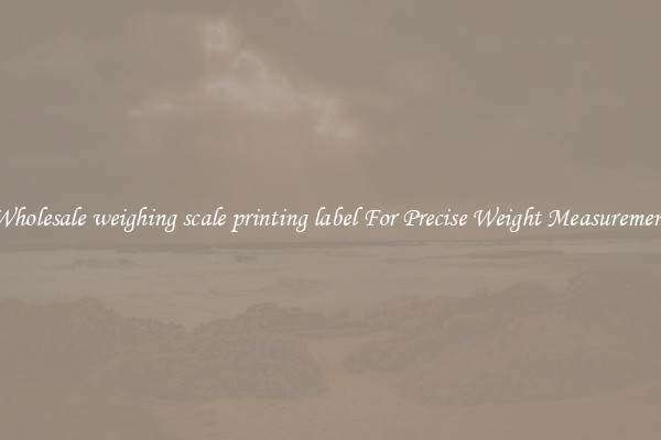 Wholesale weighing scale printing label For Precise Weight Measurement