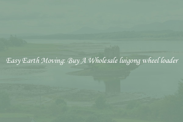 Easy Earth Moving: Buy A Wholesale luigong wheel loader