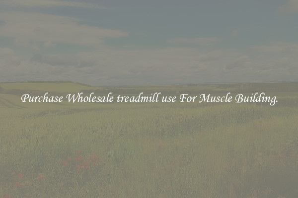 Purchase Wholesale treadmill use For Muscle Building.