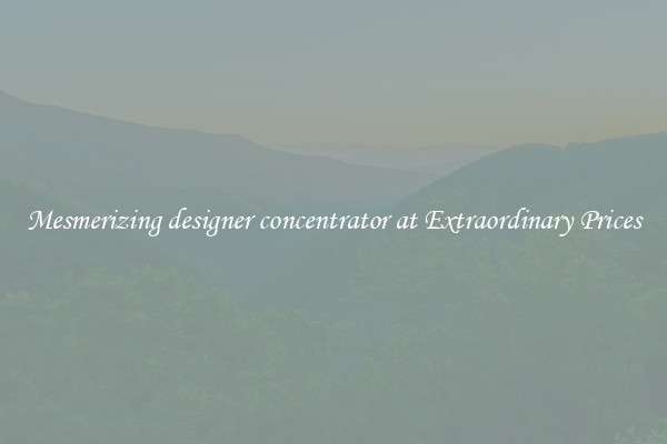 Mesmerizing designer concentrator at Extraordinary Prices
