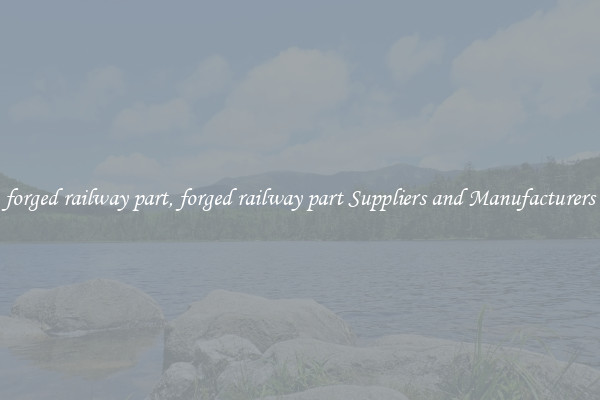 forged railway part, forged railway part Suppliers and Manufacturers