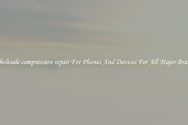 Wholesale compression repair For Phones And Devices For All Major Brands