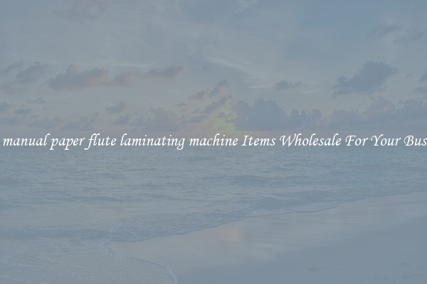 Buy manual paper flute laminating machine Items Wholesale For Your Business