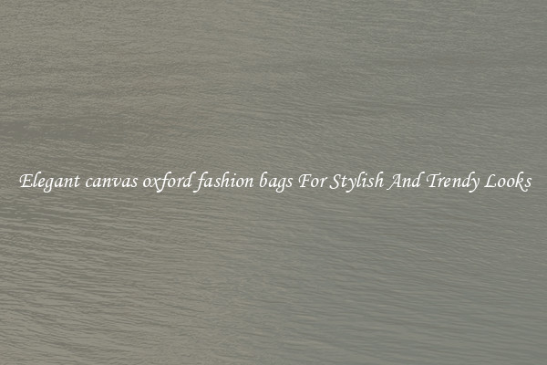 Elegant canvas oxford fashion bags For Stylish And Trendy Looks
