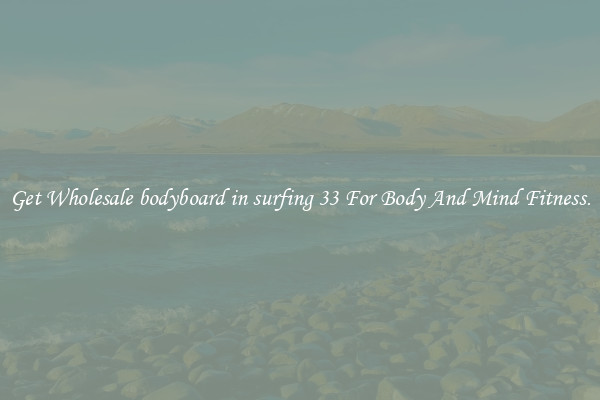 Get Wholesale bodyboard in surfing 33 For Body And Mind Fitness.