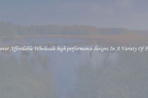 Discover Affordable Wholesale high performance designs In A Variety Of Forms