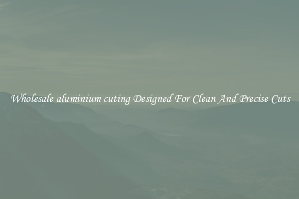 Wholesale aluminium cuting Designed For Clean And Precise Cuts