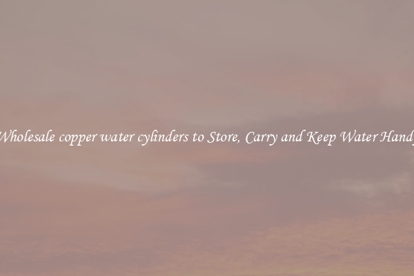 Wholesale copper water cylinders to Store, Carry and Keep Water Handy