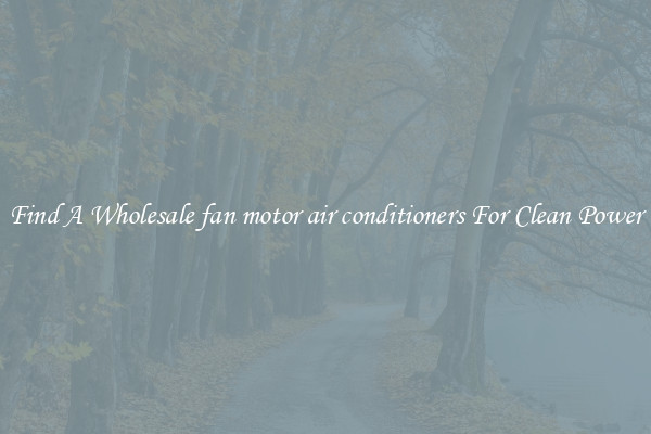 Find A Wholesale fan motor air conditioners For Clean Power