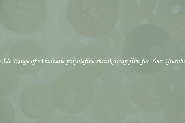 A Wide Range of Wholesale polyolefine shrink wrap film for Your Greenhouse