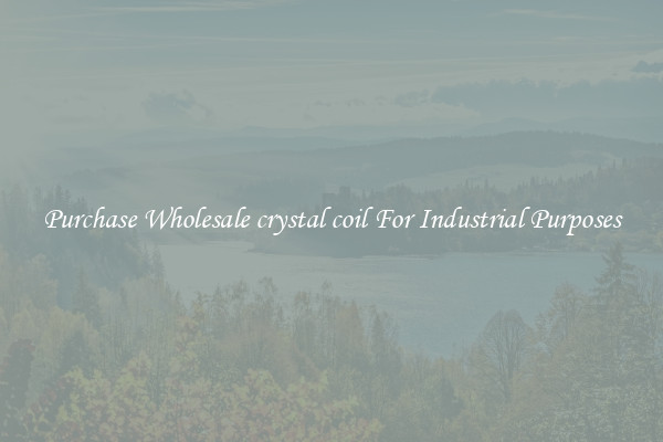 Purchase Wholesale crystal coil For Industrial Purposes