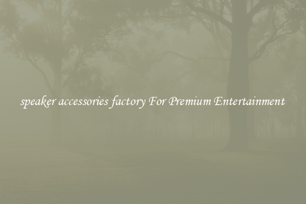 speaker accessories factory For Premium Entertainment 