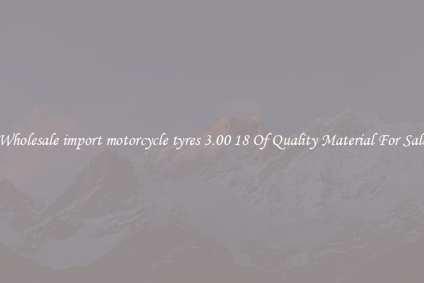 Wholesale import motorcycle tyres 3.00 18 Of Quality Material For Sale