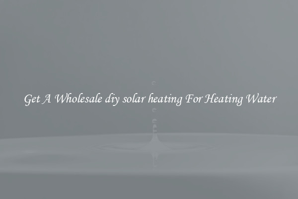 Get A Wholesale diy solar heating For Heating Water