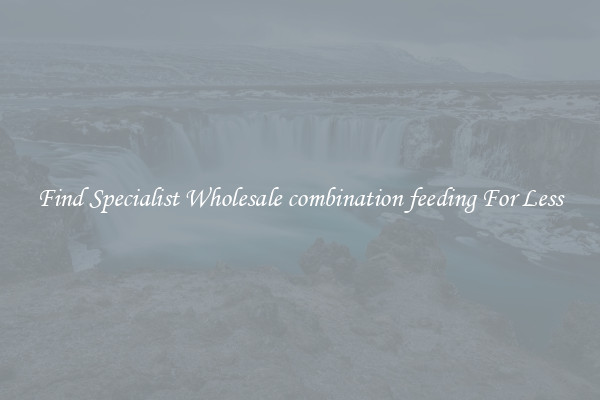  Find Specialist Wholesale combination feeding For Less 