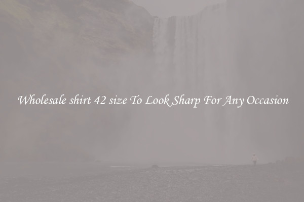 Wholesale shirt 42 size To Look Sharp For Any Occasion
