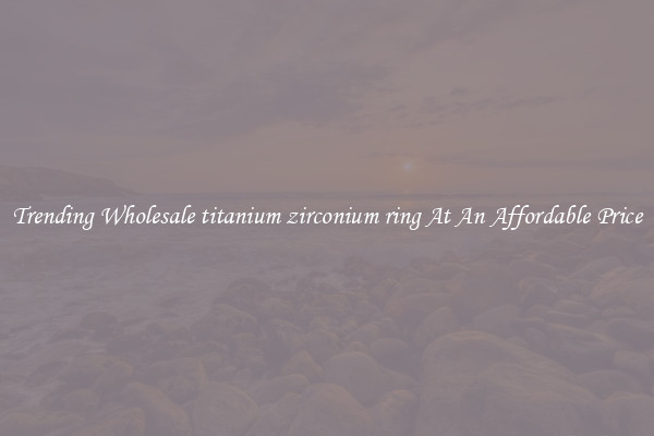 Trending Wholesale titanium zirconium ring At An Affordable Price