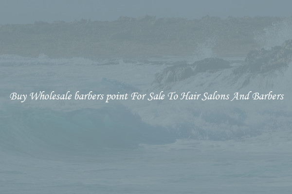 Buy Wholesale barbers point For Sale To Hair Salons And Barbers