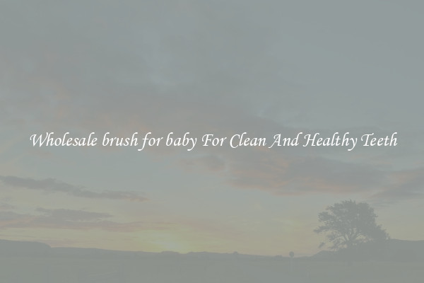Wholesale brush for baby For Clean And Healthy Teeth