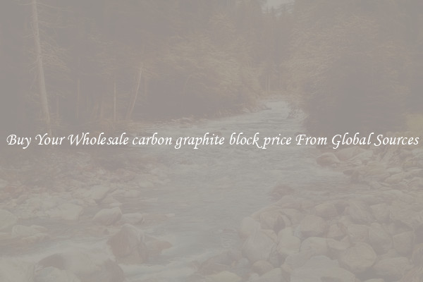 Buy Your Wholesale carbon graphite block price From Global Sources