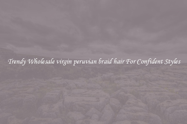 Trendy Wholesale virgin peruvian braid hair For Confident Styles