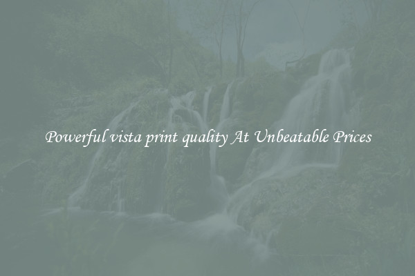 Powerful vista print quality At Unbeatable Prices