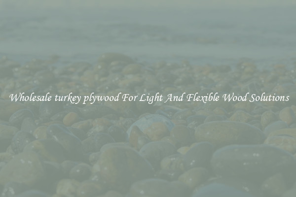 Wholesale turkey plywood For Light And Flexible Wood Solutions