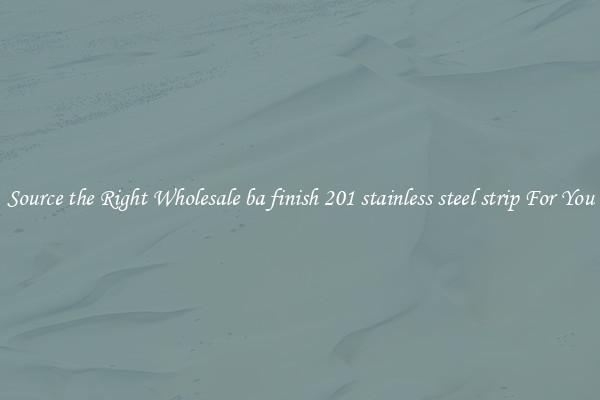 Source the Right Wholesale ba finish 201 stainless steel strip For You