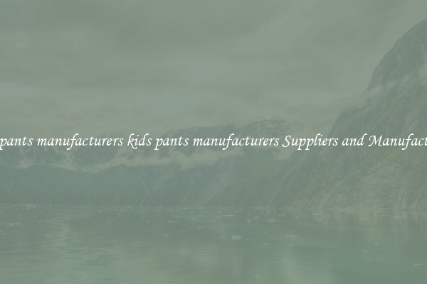 kids pants manufacturers kids pants manufacturers Suppliers and Manufacturers