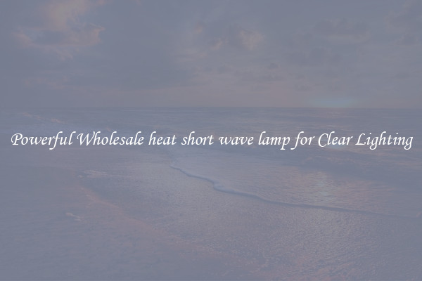 Powerful Wholesale heat short wave lamp for Clear Lighting