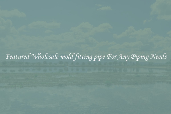 Featured Wholesale mold fitting pipe For Any Piping Needs