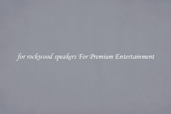for rockwood speakers For Premium Entertainment