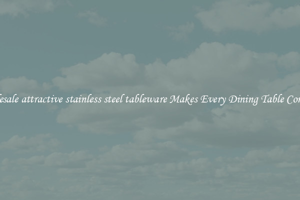 Wholesale attractive stainless steel tableware Makes Every Dining Table Complete