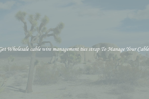 Get Wholesale cable wire management ties strap To Manage Your Cables