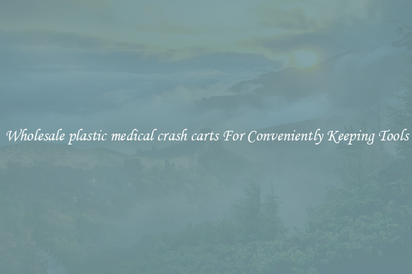 Wholesale plastic medical crash carts For Conveniently Keeping Tools