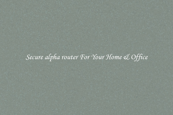 Secure alpha router For Your Home & Office