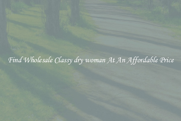 Find Wholesale Classy dry woman At An Affordable Price