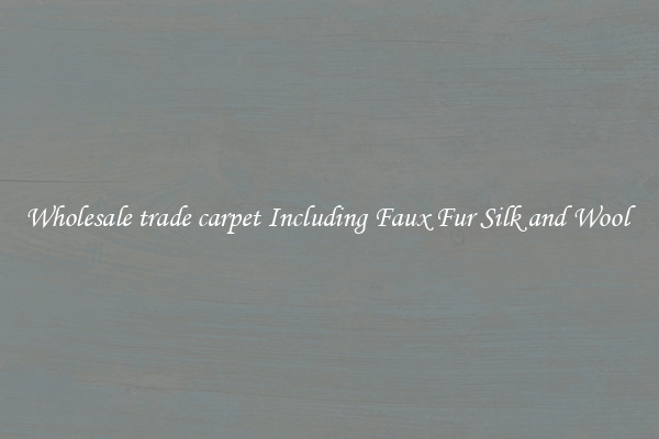 Wholesale trade carpet Including Faux Fur Silk and Wool 