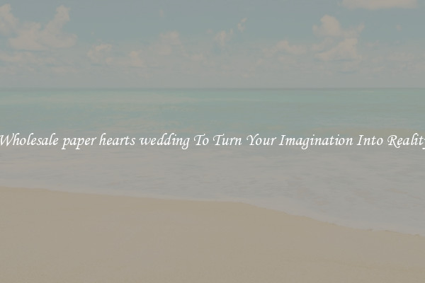 Wholesale paper hearts wedding To Turn Your Imagination Into Reality