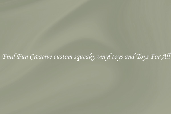 Find Fun Creative custom squeaky vinyl toys and Toys For All