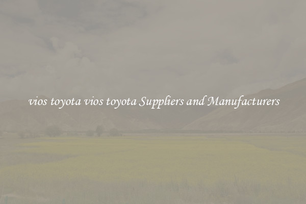 vios toyota vios toyota Suppliers and Manufacturers