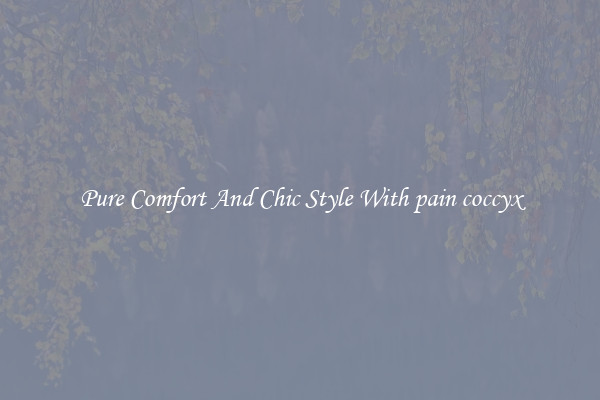 Pure Comfort And Chic Style With pain coccyx