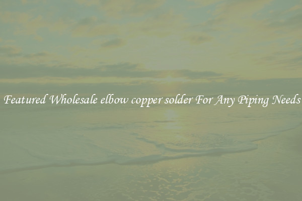 Featured Wholesale elbow copper solder For Any Piping Needs