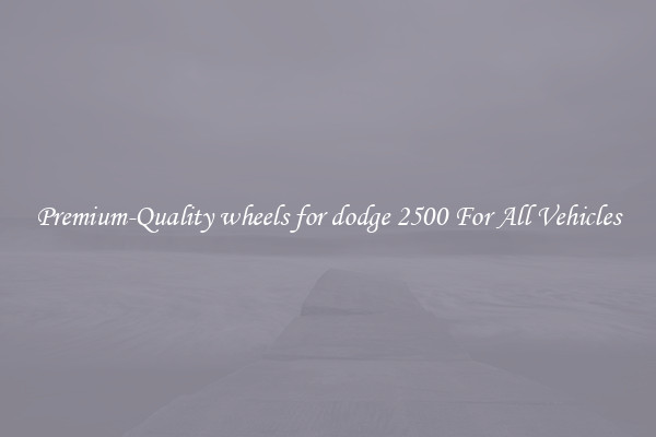 Premium-Quality wheels for dodge 2500 For All Vehicles