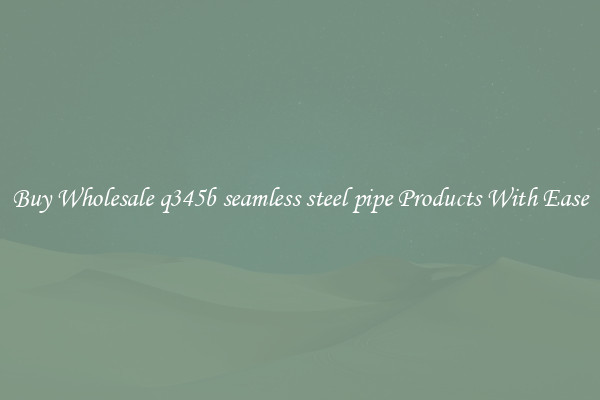 Buy Wholesale q345b seamless steel pipe Products With Ease