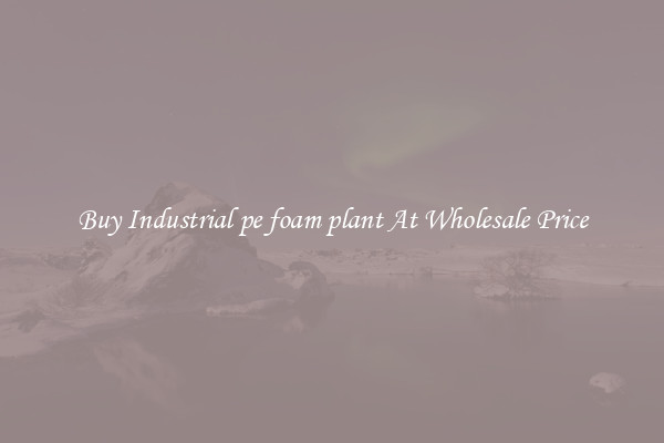 Buy Industrial pe foam plant At Wholesale Price